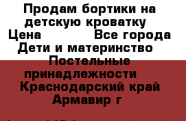 Продам бортики на детскую кроватку › Цена ­ 1 000 - Все города Дети и материнство » Постельные принадлежности   . Краснодарский край,Армавир г.